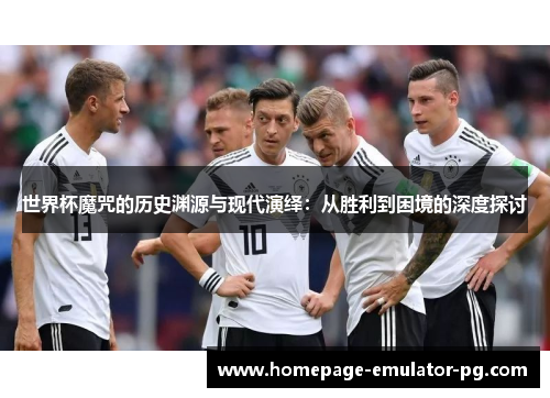 世界杯魔咒的历史渊源与现代演绎：从胜利到困境的深度探讨