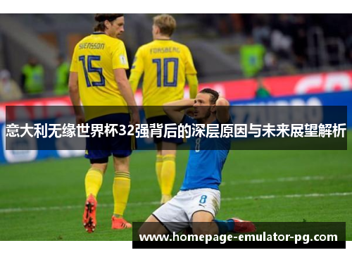 意大利无缘世界杯32强背后的深层原因与未来展望解析 意大利无缘世界杯32强背后的深层原因与未来展望解析