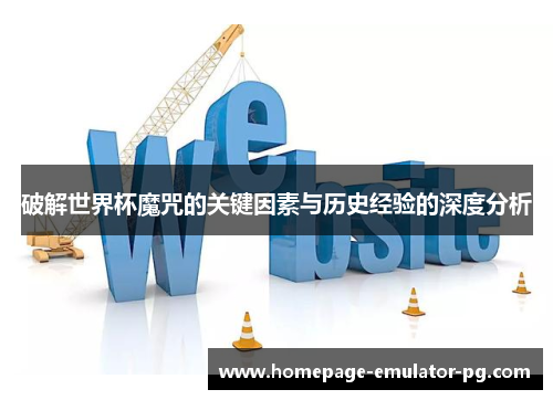 破解世界杯魔咒的关键因素与历史经验的深度分析