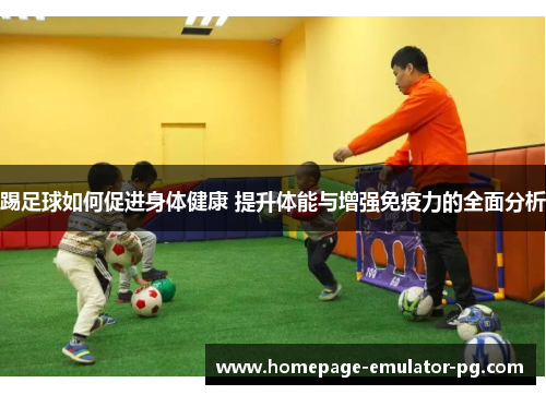 踢足球如何促进身体健康 提升体能与增强免疫力的全面分析