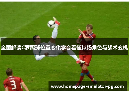 全面解读C罗踢球位置变化学会看懂球场角色与战术玄机