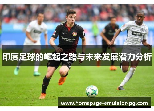 印度足球的崛起之路与未来发展潜力分析