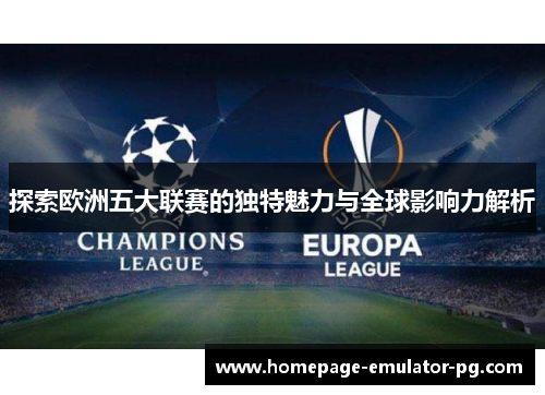 探索欧洲五大联赛的独特魅力与全球影响力解析