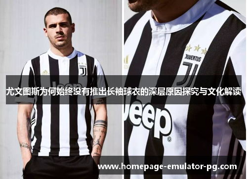 尤文图斯为何始终没有推出长袖球衣的深层原因探究与文化解读
