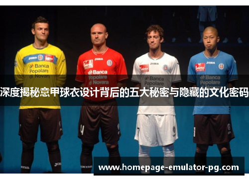深度揭秘意甲球衣设计背后的五大秘密与隐藏的文化密码