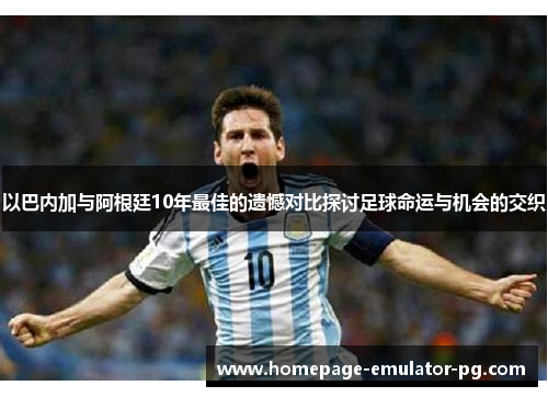 以巴内加与阿根廷10年最佳的遗憾对比探讨足球命运与机会的交织 以巴内加与阿根廷10年最佳的遗憾对比探讨足球命运与机会的交织
