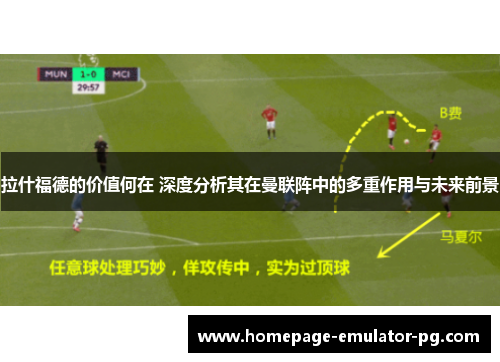 拉什福德的价值何在 深度分析其在曼联阵中的多重作用与未来前景