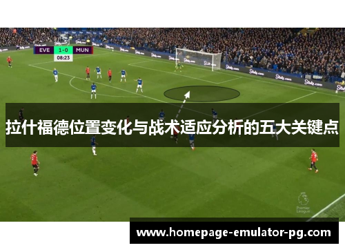 拉什福德位置变化与战术适应分析的五大关键点 拉什福德位置变化与战术适应分析的五大关键点