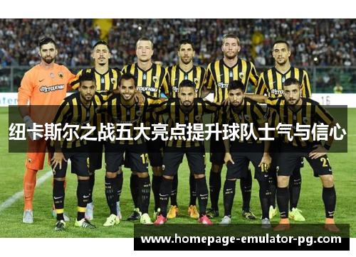 纽卡斯尔之战五大亮点提升球队士气与信心