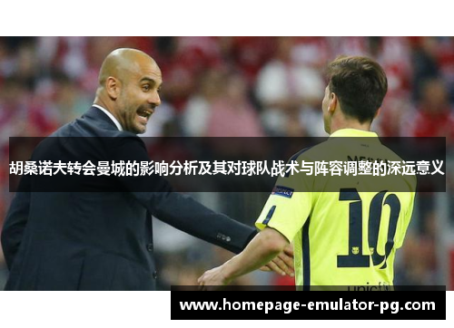 胡桑诺夫转会曼城的影响分析及其对球队战术与阵容调整的深远意义 胡桑诺夫转会曼城的影响分析及其对球队战术与阵容调整的深远意义