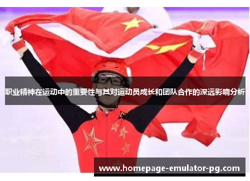 职业精神在运动中的重要性与其对运动员成长和团队合作的深远影响分析