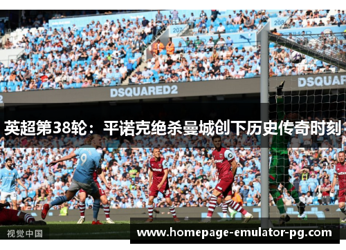 英超第38轮：平诺克绝杀曼城创下历史传奇时刻