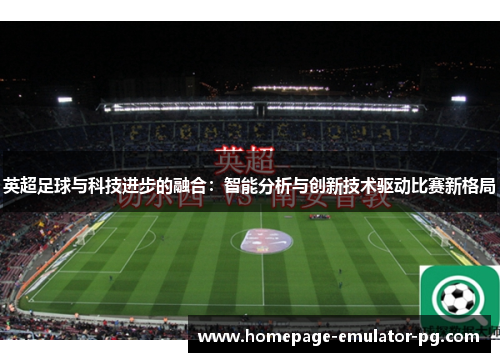 英超足球与科技进步的融合：智能分析与创新技术驱动比赛新格局