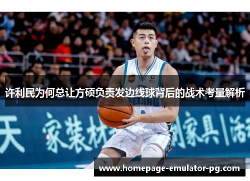 许利民为何总让方硕负责发边线球背后的战术考量解析