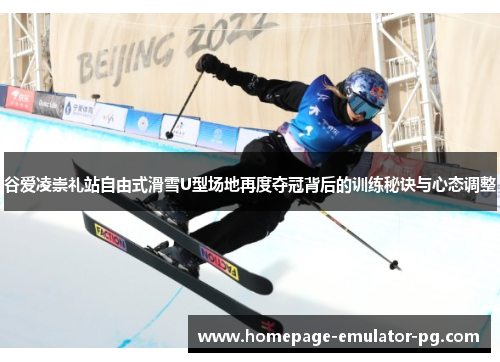 谷爱凌崇礼站自由式滑雪U型场地再度夺冠背后的训练秘诀与心态调整