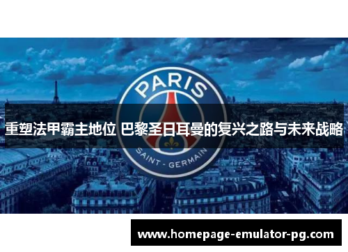 重塑法甲霸主地位 巴黎圣日耳曼的复兴之路与未来战略