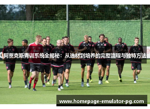 阿贾克斯青训系统全揭秘：从选材到培养的完整流程与独特方法