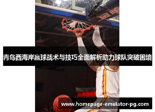 青岛西海岸赢球战术与技巧全面解析助力球队突破困境