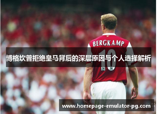 博格坎普拒绝皇马背后的深层原因与个人选择解析