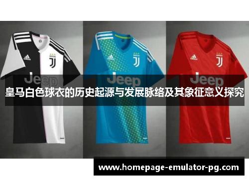 皇马白色球衣的历史起源与发展脉络及其象征意义探究