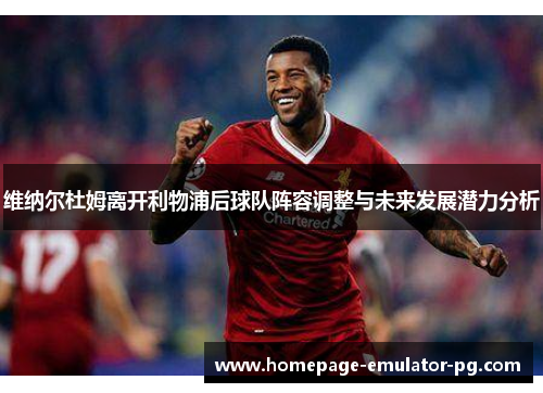 维纳尔杜姆离开利物浦后球队阵容调整与未来发展潜力分析