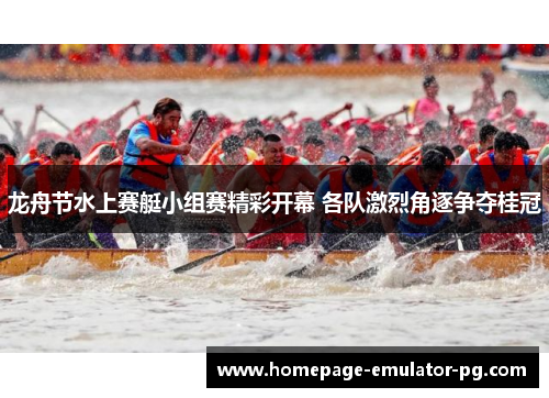 龙舟节水上赛艇小组赛精彩开幕 各队激烈角逐争夺桂冠