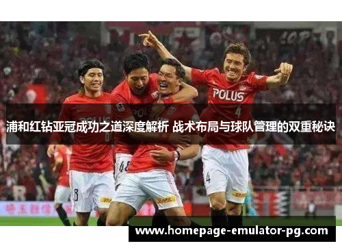 浦和红钻亚冠成功之道深度解析 战术布局与球队管理的双重秘诀