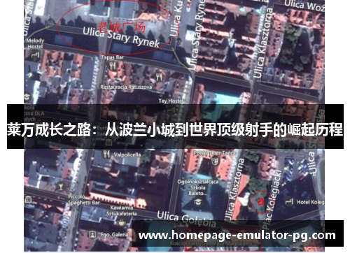 莱万成长之路:从波兰小城到世界顶级射手的崛起历程 莱万成长之路:从波兰小城到世界顶级射手的崛起历程