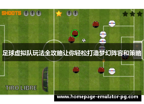 足球虚拟队玩法全攻略让你轻松打造梦幻阵容和策略