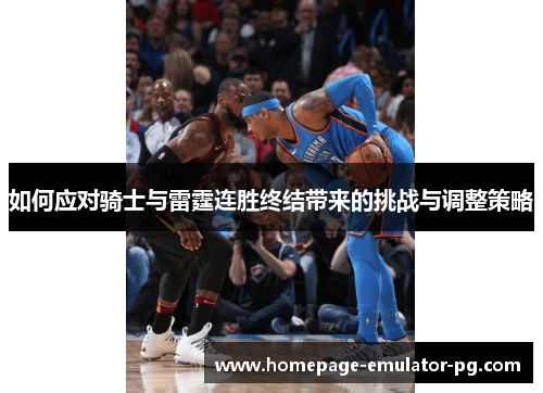 如何应对骑士与雷霆连胜终结带来的挑战与调整策略 如何应对骑士与雷霆连胜终结带来的挑战与调整策略