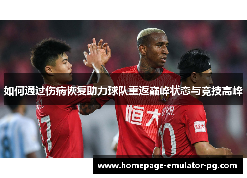 如何通过伤病恢复助力球队重返巅峰状态与竞技高峰