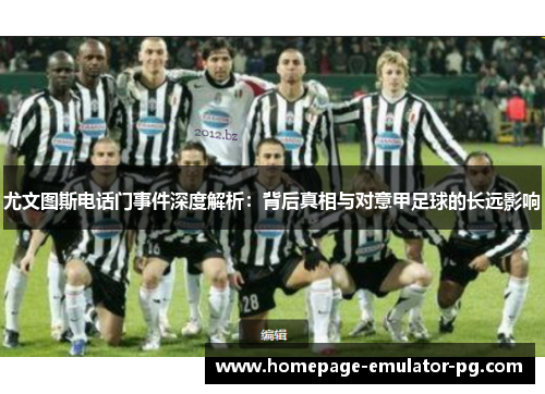 尤文图斯电话门事件深度解析：背后真相与对意甲足球的长远影响