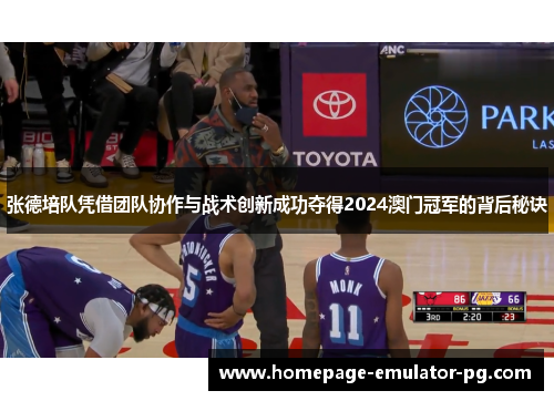 张德培队凭借团队协作与战术创新成功夺得2024澳门冠军的背后秘诀 张德培队凭借团队协作与战术创新成功夺得2024澳门冠军的背后秘诀
