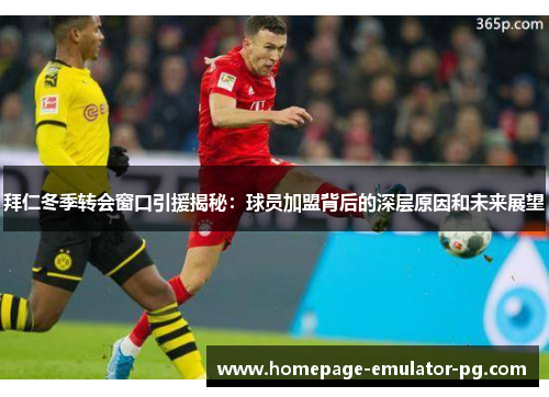拜仁冬季转会窗口引援揭秘：球员加盟背后的深层原因和未来展望