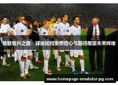曼联复兴之路：球迷如何重燃信心与期待展望未来辉煌