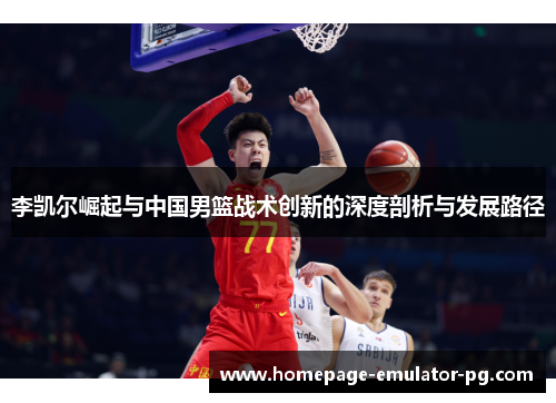 李凯尔崛起与中国男篮战术创新的深度剖析与发展路径