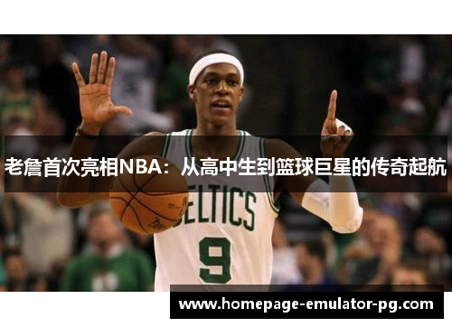老詹首次亮相NBA：从高中生到篮球巨星的传奇起航