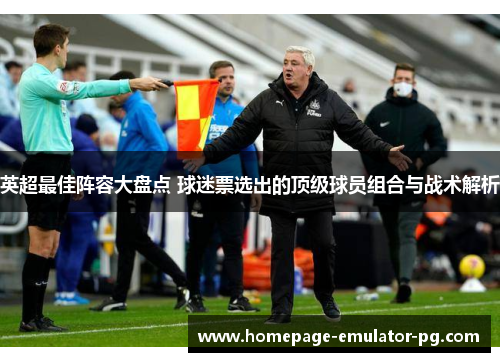 英超最佳阵容大盘点 球迷票选出的顶级球员组合与战术解析