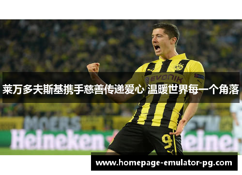 莱万多夫斯基携手慈善传递爱心 温暖世界每一个角落