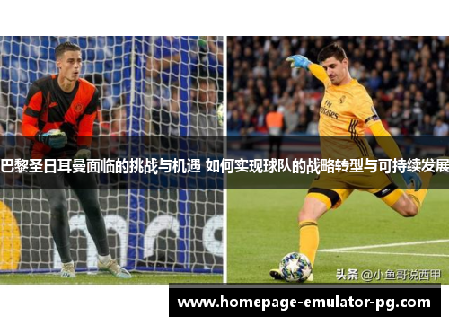 巴黎圣日耳曼面临的挑战与机遇 如何实现球队的战略转型与可持续发展