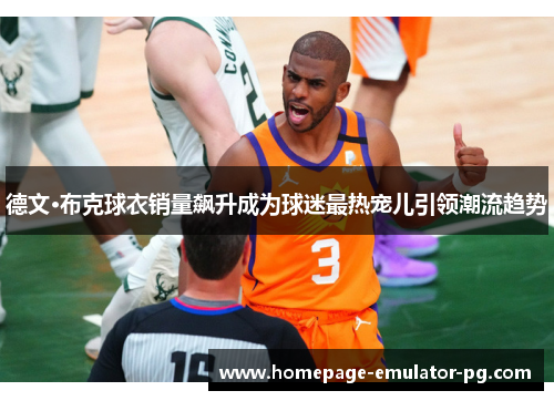 德文·布克球衣销量飙升成为球迷最热宠儿引领潮流趋势