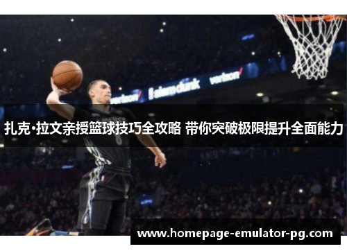 扎克·拉文亲授篮球技巧全攻略 带你突破极限提升全面能力