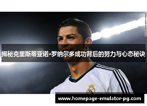揭秘克里斯蒂亚诺·罗纳尔多成功背后的努力与心态秘诀