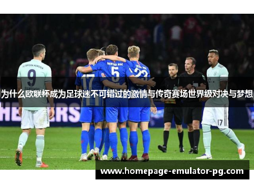 为什么欧联杯成为足球迷不可错过的激情与传奇赛场世界级对决与梦想