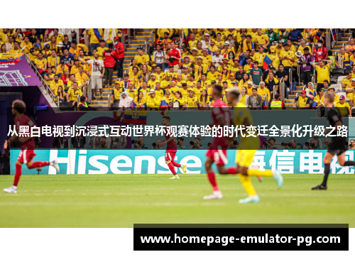 从黑白电视到沉浸式互动世界杯观赛体验的时代变迁全景化升级之路