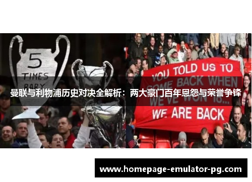 曼联与利物浦历史对决全解析:两大豪门百年恩怨与荣誉争锋 曼联与利物浦历史对决全解析:两大豪门百年恩怨与荣誉争锋