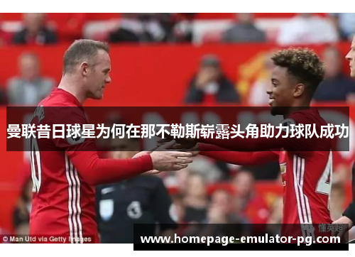 曼联昔日球星为何在那不勒斯崭露头角助力球队成功 曼联昔日球星为何在那不勒斯崭露头角助力球队成功