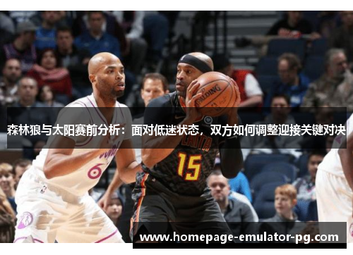 森林狼与太阳赛前分析：面对低迷状态，双方如何调整迎接关键对决