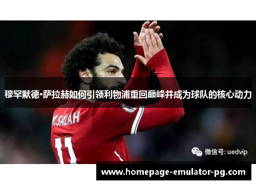 穆罕默德·萨拉赫如何引领利物浦重回巅峰并成为球队的核心动力