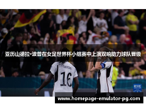 亚历山德拉·波普在女足世界杯小组赛中上演双响助力球队晋级